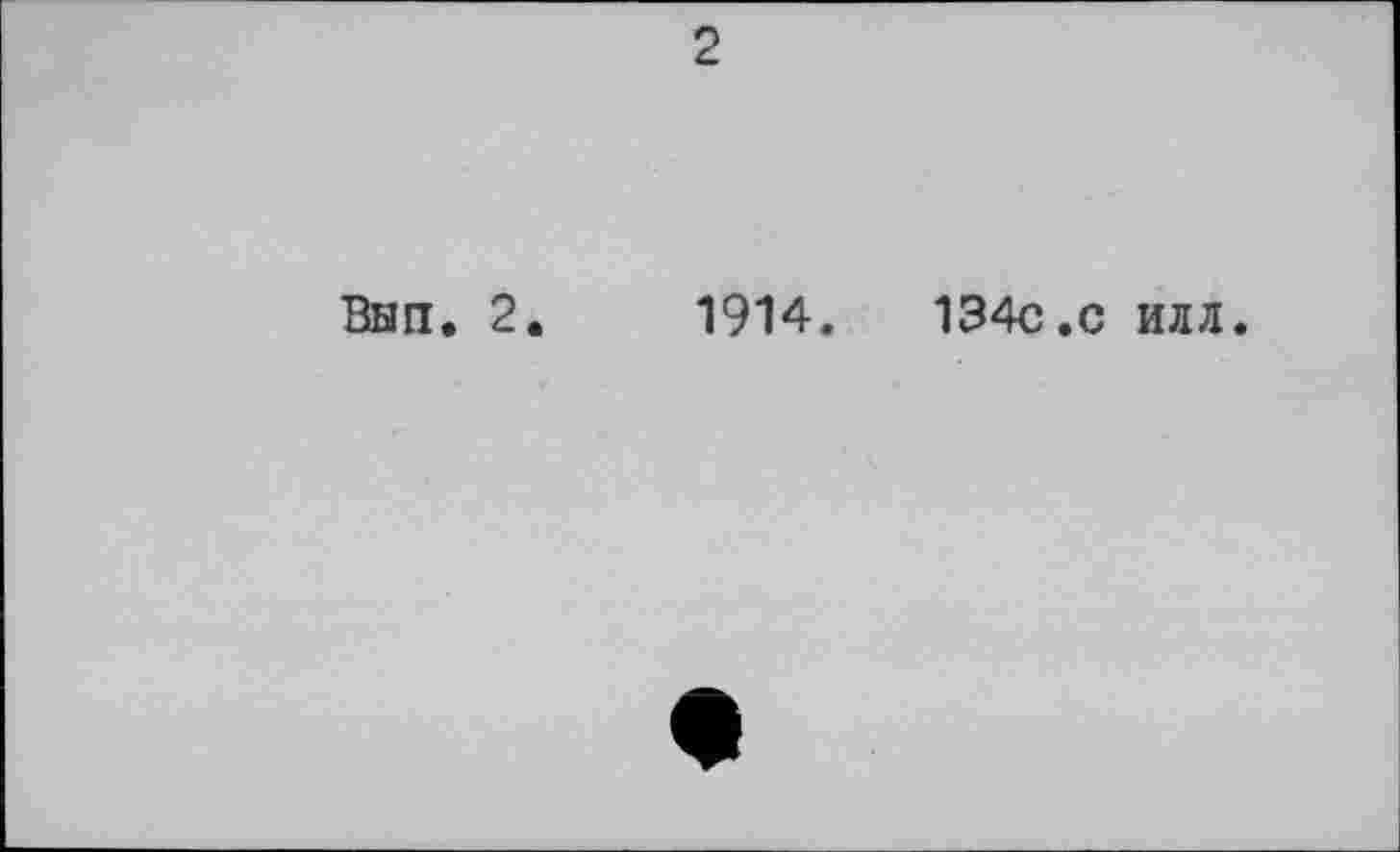 ﻿2
Вып. 2.
1914.	134с.с илл.